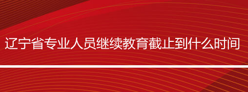 辽宁继续教育截止时间官方入口