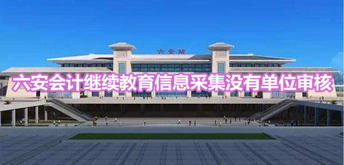 六安会计继续教育信息采集没有单位审核,该怎么办